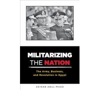 Militarizing the Nation - The Army, Business, and Revolution in Egypt