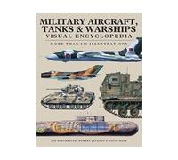Military Aircraft, Tanks and Warships Visual Encyclopedia: More than 1000 colour illustrations