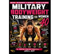 MILITARY BODYWEIGHT TRAINING FOR WOMEN OVER 40: Build Real Strength, Burn Fat, and Move Without Limits : A No Equipment Strength, Mobility, and Fat Loss System Built for Real Life