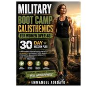 Military Boot Camp Calisthenics for Women Over 40: A Beginner-Friendly 30-Day Mission Plan with 45-Minute Workouts to Build Strength, Balance, Mobility, and Confidence Without a Gym