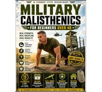 Military Calisthenics for Beginners Over 40: A Beginner-Friendly 30-Day Program With 45-Minute Full-Body Workouts to Build Functional Strength, ... and Stay Fit After 40-No Gym Required