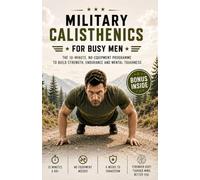 Military Calisthenics for Busy Men: The 10-Minute, No-Equipment Programme to Build Strength, Endurance and Mental Toughness (Strength Training)