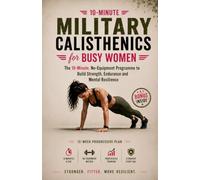 Military Calisthenics for Busy Women: The 10-Minute, No-Equipment Programme to Build Strength, Endurance and Mental Resilience (Strength Training)