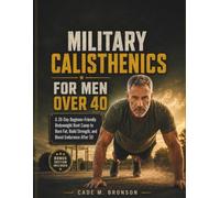 MILITARY CALISTHENICS FOR MEN OVER 40: A 28-Day Beginner-Friendly Bodyweight Boot Camp to Burn Fat, Build Strength, and Boost Endurance After 50