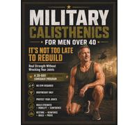 Military Calisthenics for Men Over 40: It's Not Too Late to Rebuild: Real Strength Without Wrecking Your Joints