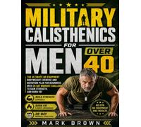 Military Calisthenics For Men Over 40: The Ultimate No Equipment Bodyweight Exercise and Nutrition Plan For Beginners with 28 Day Workout Challenge To Gain Strength, and Burn Fat