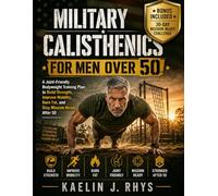 Military Calisthenics for Men Over 50: A Joint-Friendly Bodyweight Training Plan to Build Strength, Improve Mobility, Burn Fat, and Stay Mission-Ready ... (The Complete Calisthenics Training Series)