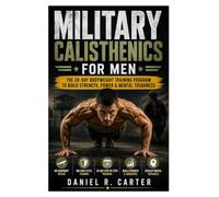 Military Calisthenics for Men: The 28-Day Bodyweight Training Program to Build Strength, Power & Mental Toughness