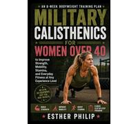 Military Calisthenics for Women Over 40: An 8-Week Bodyweight Training Plan to Improve Strength, Mobility, Stamina, and Everyday Fitness at Any Experience Level