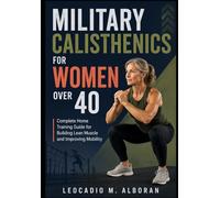 Military Calisthenics for Women Over 40: Complete Home Training Guide for Building Lean Muscle and Improving Mobility