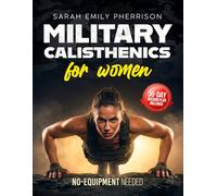 Military Calisthenics for Women: The Complete Home Workout & Strength Training Program - Build Endurance & Confidence with Zero Equipment from Recruit to Warrior