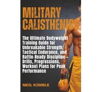 Military Calisthenics: The Ultimate Bodyweight Training Guide for Unbreakable Strength, Tactical Endurance, and Battle-Ready Discipline-+ Drills, Progressions, Workout Plans for Peak Performance