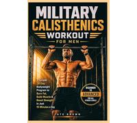 MILITARY CALISTHENICS WORKOUT FOR MEN: A Simple 28-Day Bodyweight Program to Burn Fat, Build Muscle & Boost Strength in Just 15 Minutes a Day