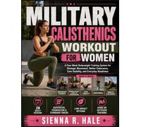 MILITARY CALISTHENICS WORKOUT FOR WOMEN: A Four-W odyweight Training System for Stronger Movement, Better Endurance, Core Stability, and Everyday Readiness