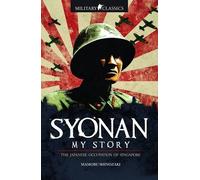 Military Classics: Syonan My Story: The Japanese Occupation of Singapore