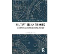 Military Design Thinking: An Historical and Paradigmatic Analysis (Routledge Studies in Conflict, Security and Technology)
