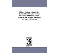 Military dictionary: comprising technical definitions; information on raising and keeping troops; actual service, including makeshifts and improved material;