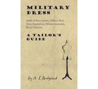 Military Dress: Drafts of Mess Jackets, Military Mess Dress Regulations, Military Garments, Naval Uniforms - A Tailor's Guide