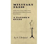 Military Dress: Drafts of Mess Jackets, Military Mess Dress Regulations, Military Garments, Naval Uniforms - A Tailor's Guide