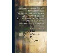 Military Examinations. Mathematical Examination Papers, Set At Entrance To The Royal Military College, Sandhurst, With Answers, By W.f. Austin