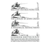 Military Instructions for the Cavalry by John Cruso: A Historical Reenactment Guidebook Written in 1632 by Cruso, John (2015) Paperback
