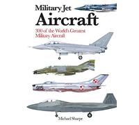 Military Jet Aircraft : 300 of the World's Greatest Military Jet Aircraft