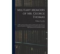 Military Memoirs of Mr. George Thomas; Who, by Extraordinary Talents and Enterprise, Rose From an Obscure Situation to the Rank of a General, in the ... the Native Powers in the North-West of India