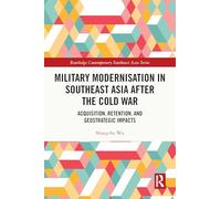 Military Modernisation in Southeast Asia after the Cold War: Acquisition, Retention, and Geostrategic Impacts (Routledge Contemporary Southeast Asia)