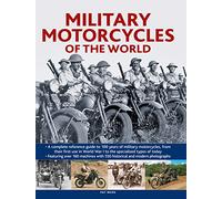 Military Motorcycles , The World Encyclopedia of: A complete reference guide to 100 years of military motorcycles, from their first use in World War I to the specialized vehicles in use today