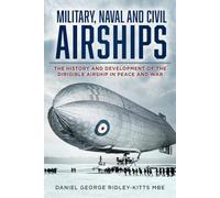 Military, Naval and Civil Airships: The History and Development of the Dirigible Airship in Peace and War (New edition)