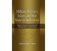 Military Politics, Islam and the State in Indonesia: From Turbulent Transition to Democratic Consolidation