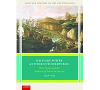 Military Power and the Dutch Republic: War, Trade and the Balance of Power in Europe, 1648-1813 (Military History of the Netherlands)