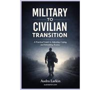Military to Civilian Transition: A Practical Guide For Life After Service