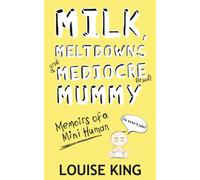 Milk, Meltdowns and a Mediocre Mummy: Memoirs of a mini-human