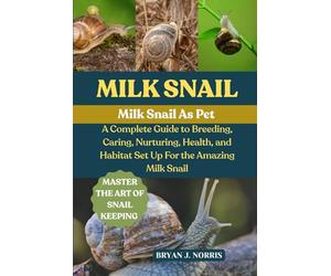 MILK SNAIL: A COMPLETE GUIDE TO BREEDING, CARING, NURTURING, HEALTH, AND HABITAT SET UP FOR THE AMAZING MILK SNAIL