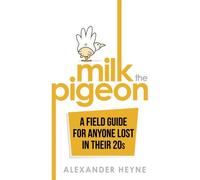 Milk the Pigeon: A Field Guide For Anyone Lost in Their 20s