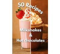 Milkshakes & Hot Chocolates: 50 Delicious Recipes to Enjoy All Year Round, Refreshing summer shakes, cozy winter hot chocolates, simple and fun to make at home