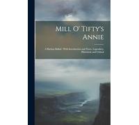 Mill O' Tifty's Annie: A Buchan Ballad: With Introduction and Notes, Legendary, Historical, and Critical