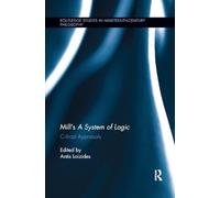 Mill’s A System of Logic: Critical Appraisals (Routledge Studies in Nineteenth-Century Philosophy)