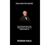 MILLARD FILLMORE: From Frontier Boy to the White House: The Life of Millard Fillmore