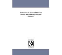 Milledulcia: a thousand pleasant things. Selected from Notes and queries ...