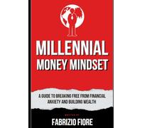 Millennial Money Mindset: A Guide to Breaking Free from Financial Anxiety and Building Wealth