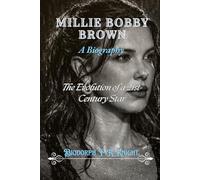 Millie Bobby Brown: A Biography: The Evolution of a 21st-Century Star