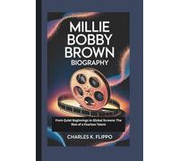 MILLIE BOBBY BROWN BIOGRAPHY: From Quiet Beginnings to Global Screens: The Rise of a Fearless Talent