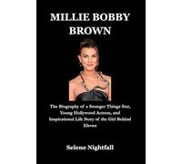 MILLIE BOBBY BROWN: The Biography of a Stranger Things Star, Young Hollywood Actress, and Inspirational Life Story of the Girl Behind Eleven
