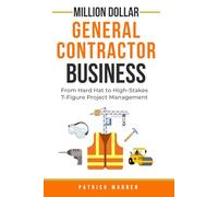 Million Dollar General Contractor Business: From Hard Hat to High-Stakes 7-Figure Project Management (Million Dollar Trades Business)