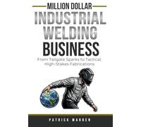 Million Dollar Industrial Welding Business: From Tailgate Sparks to Tactical, High-Stakes Fabrications (Million Dollar Trades Business)