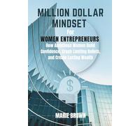 Million Dollar Mindset for Women Entrepreneurs: How Ambitious Women Build Confidence, Crush Limiting Beliefs, and Create Lasting Wealth