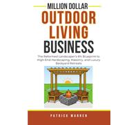 Million Dollar Outdoor Living Business: The Reformed Landscaper’s 8% Blueprint to High-End Hardscaping, Masonry, and Luxury Backyard Retreats (Million Dollar Trades Business)