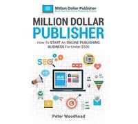 Million Dollar Publisher: How To Start An Online Publishing Business For Under $500